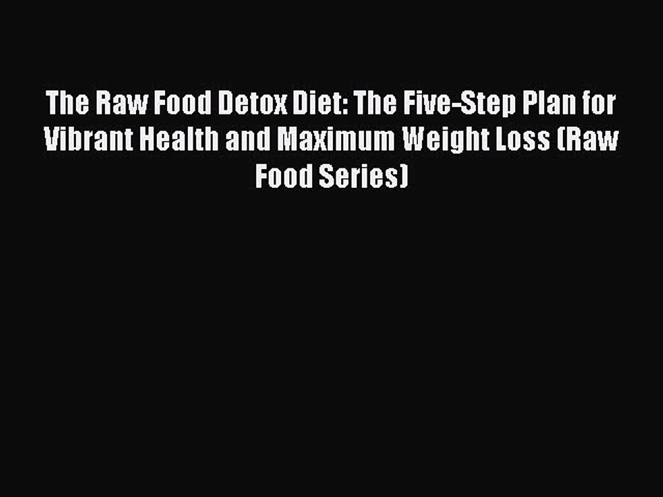 Read Books The Raw Food Detox Diet: The Five-Step Plan for Vibrant Health and Maximum Weight