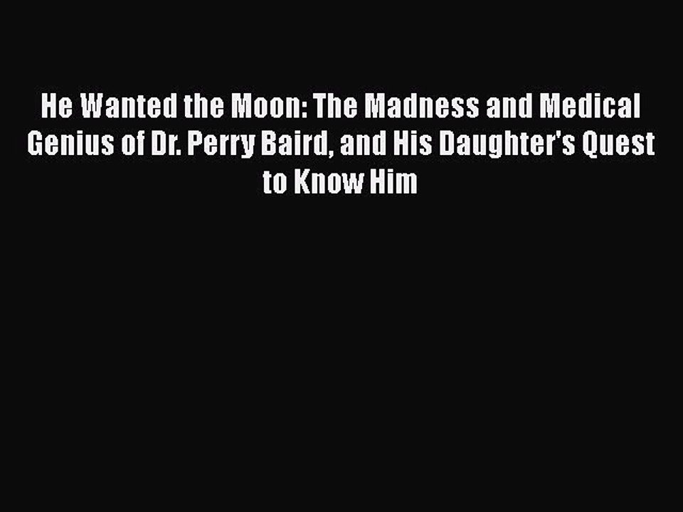 Read Books He Wanted the Moon: The Madness and Medical Genius of Dr. Perry Baird and His Daughter's