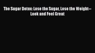 Read Books The Sugar Detox: Lose the Sugar Lose the Weight--Look and Feel Great ebook textbooks
