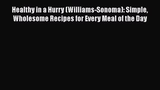 Read Books Healthy in a Hurry (Williams-Sonoma): Simple Wholesome Recipes for Every Meal of