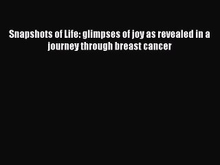 Read Books Snapshots of Life: glimpses of joy as revealed in a journey through breast cancer