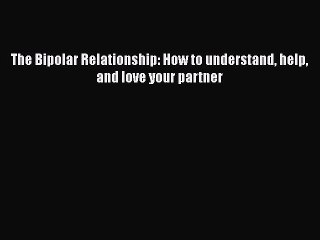Read Books The Bipolar Relationship: How to understand help and love your partner ebook textbooks