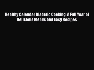 Read Books Healthy Calendar Diabetic Cooking: A Full Year of Delicious Menus and Easy Recipes