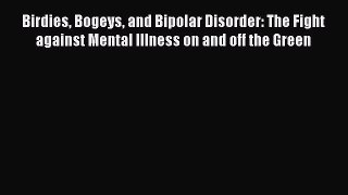 Read Books Birdies Bogeys and Bipolar Disorder: The Fight against Mental Illness on and off