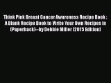 Read Books Think Pink Breast Cancer Awareness Recipe Book : A Blank Recipe Book to Write Your