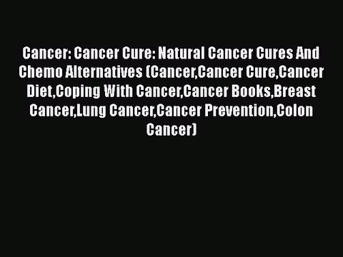 Download Books Cancer: Cancer Cure: Natural Cancer Cures And Chemo Alternatives (CancerCancer