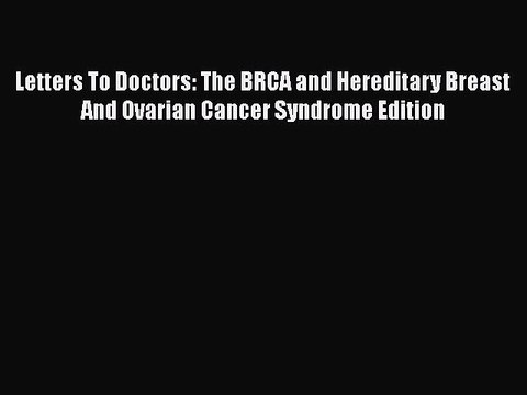 Read Books Letters To Doctors: The BRCA and Hereditary Breast And Ovarian Cancer Syndrome Edition