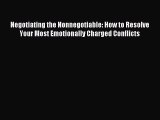 Read Negotiating the Nonnegotiable: How to Resolve Your Most Emotionally Charged Conflicts