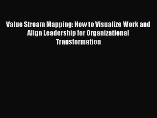 Download Value Stream Mapping: How to Visualize Work and Align Leadership for Organizational