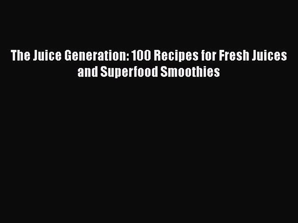 Read Books The Juice Generation: 100 Recipes for Fresh Juices and Superfood Smoothies E-Book