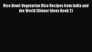 Download Rice Bowl: Vegetarian Rice Recipes from India and the World (Dinner Ideas Book 2)