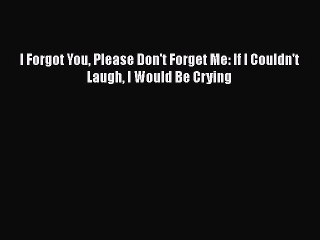Read Books I Forgot You Please Don't Forget Me: If I Couldn't Laugh I Would Be Crying E-Book