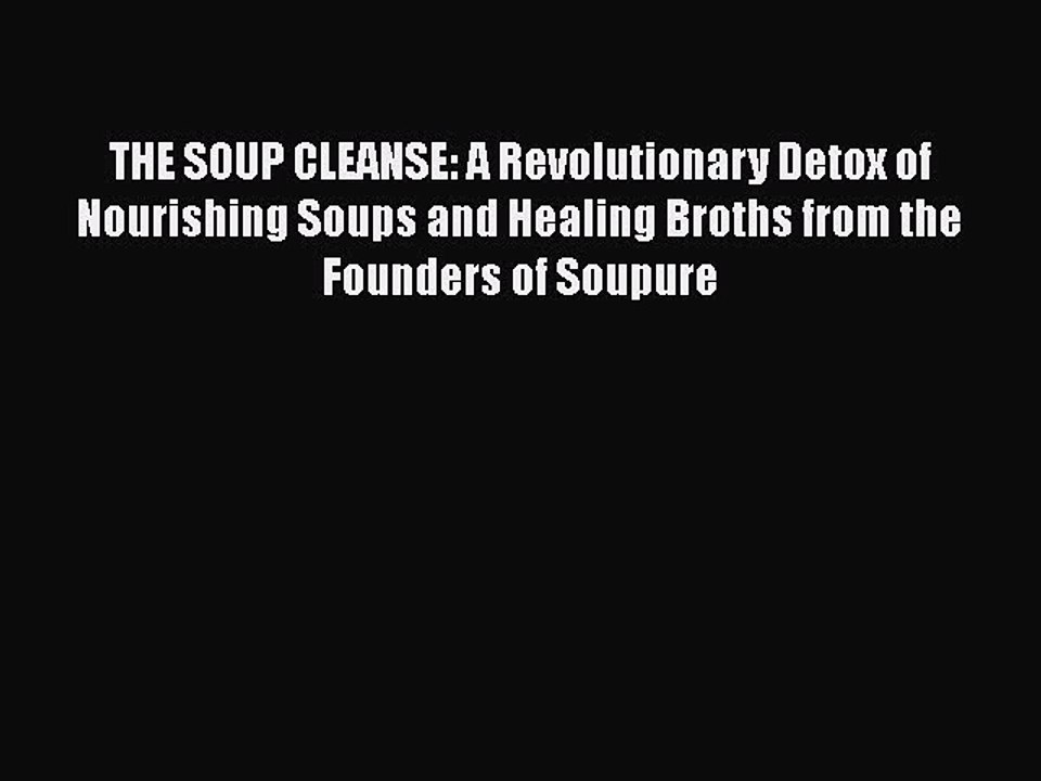 Read Books THE SOUP CLEANSE: A Revolutionary Detox of Nourishing Soups and Healing Broths from