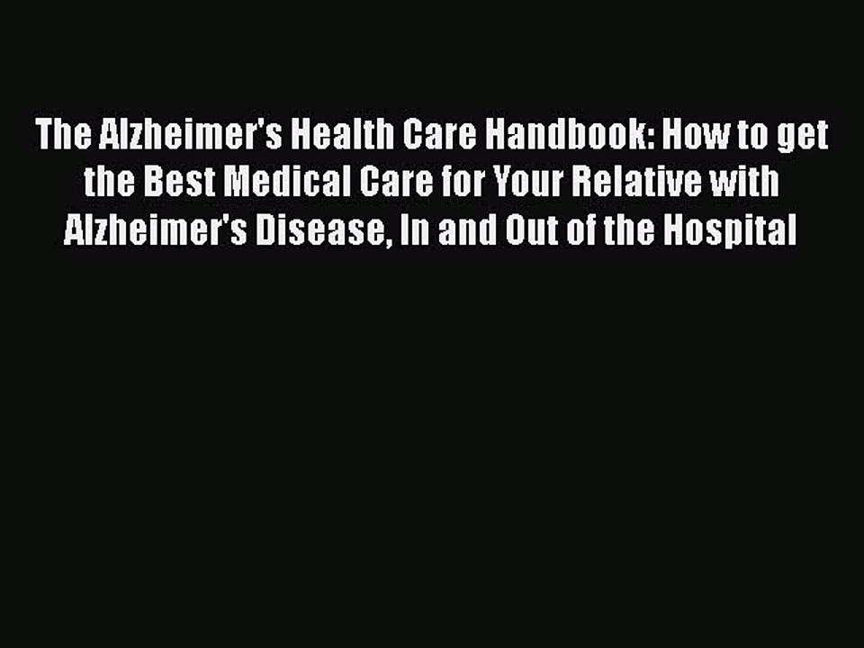 Read Books The Alzheimer's Health Care Handbook: How to get the Best Medical Care for Your