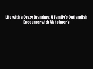 Read Books Life with a Crazy Grandma: A Family's Outlandish Encounter with Alzheimer's E-Book