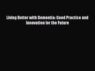Read Books Living Better with Dementia: Good Practice and Innovation for the Future ebook textbooks