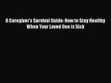 Read Books A Caregiver's Survival Guide: How to Stay Healthy When Your Loved One is Sick Ebook