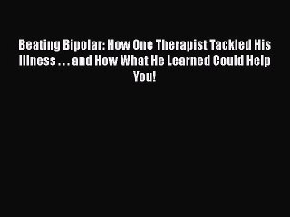 Read Books Beating Bipolar: How One Therapist Tackled His Illness . . . and How What He Learned