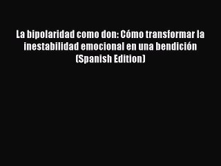 Read Books La bipolaridad como don: CÃ³mo transformar la inestabilidad emocional en una bendiciÃ³n