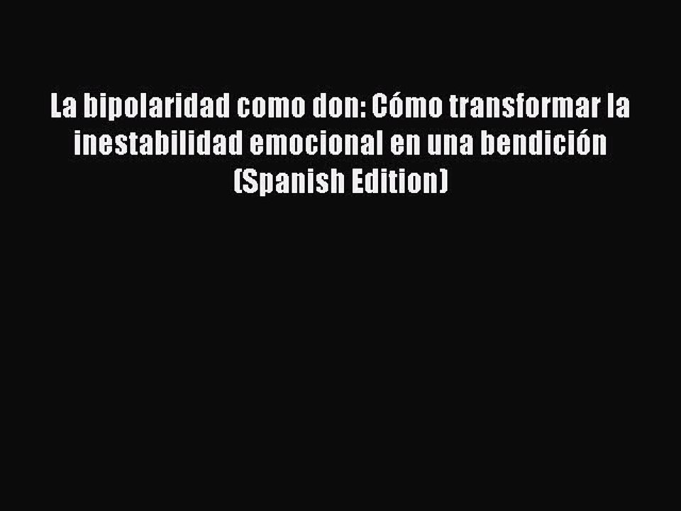 Read Books La bipolaridad como don: CÃ³mo transformar la inestabilidad emocional en una bendiciÃ³n
