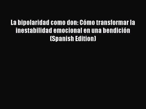 Read Books La bipolaridad como don: CÃ³mo transformar la inestabilidad emocional en una bendiciÃ³n