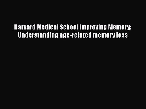 Read Books Harvard Medical School Improving Memory: Understanding age-related memory loss E-Book