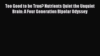 Read Books Too Good to be True? Nutrients Quiet the Unquiet Brain: A Four Generation Bipolar