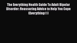 Read Books The Everything Health Guide To Adult Bipolar Disorder: Reassuring Advice to Help