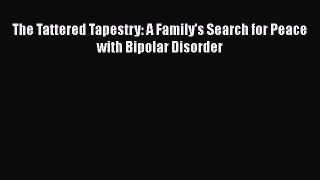 Read Books The Tattered Tapestry: A Family's Search for Peace with Bipolar Disorder E-Book