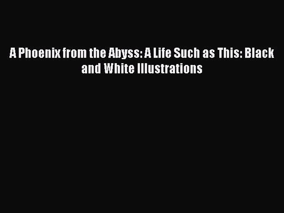 Download Books A Phoenix from the Abyss: A Life Such as This: Black and White Illustrations