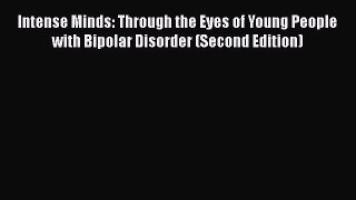 Read Books Intense Minds: Through the Eyes of Young People with Bipolar Disorder (Second Edition)
