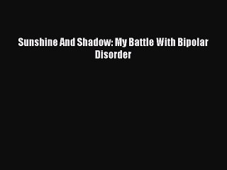 Download Books Sunshine And Shadow: My Battle With Bipolar Disorder E-Book Free