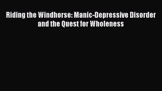 Read Books Riding the Windhorse: Manic-Depressive Disorder and the Quest for Wholeness Ebook