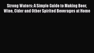 Read Strong Waters: A Simple Guide to Making Beer Wine Cider and Other Spirited Beverages at