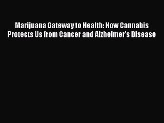 Read Books Marijuana Gateway to Health: How Cannabis Protects Us from Cancer and Alzheimer's