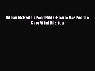 Read Books Gillian McKeith's Food Bible: How to Use Food to Cure What Ails You PDF Online