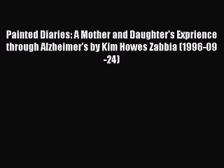 Read Books Painted Diaries: A Mother and Daughter's Exprience through Alzheimer's by Kim Howes