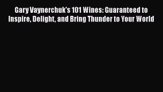 Read Gary Vaynerchuk's 101 Wines: Guaranteed to Inspire Delight and Bring Thunder to Your World