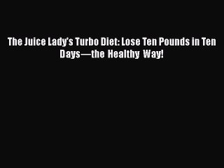 Read Books The Juice Lady's Turbo Diet: Lose Ten Pounds in Ten Daysâ€”the Healthy Way! Ebook