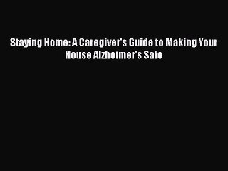 Download Books Staying Home: A Caregiver's Guide to Making Your House Alzheimer's Safe E-Book
