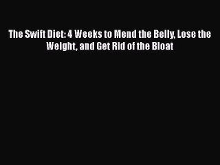 Read Books The Swift Diet: 4 Weeks to Mend the Belly Lose the Weight and Get Rid of the Bloat
