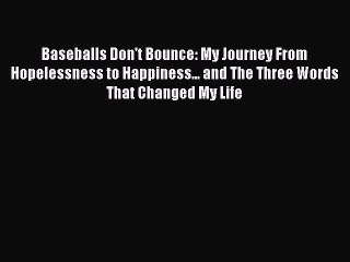 Read Books Baseballs Don't Bounce: My Journey From Hopelessness to Happiness... and The Three