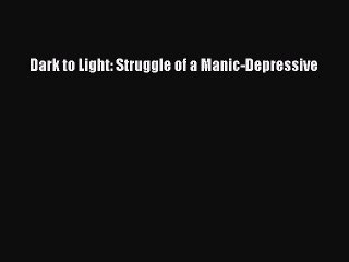 Read Books Dark to Light: Struggle of a Manic-Depressive E-Book Free