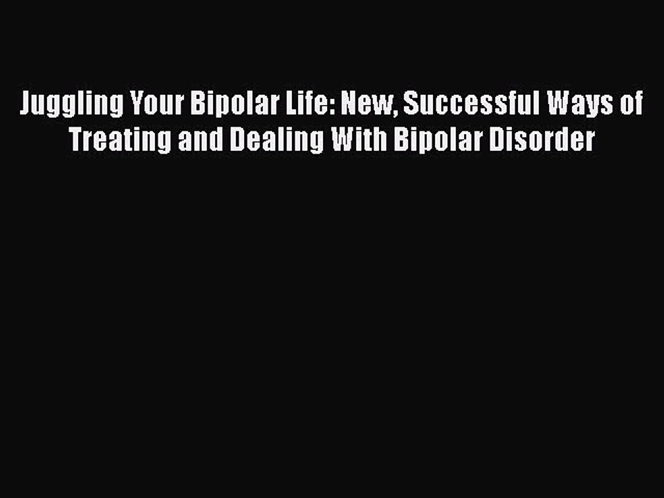 Read Books Juggling Your Bipolar Life: New Successful Ways of Treating and Dealing With Bipolar