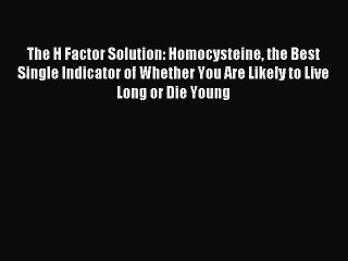 Read The H Factor Solution: Homocysteine the Best Single Indicator of Whether You Are Likely