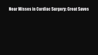 Read Near Misses in Cardiac Surgery: Great Saves PDF Online