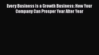 Download Every Business is a Growth Business: How Your Company Can Prosper Year After Year