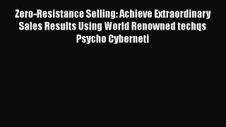 Download Zero-Resistance Selling: Achieve Extraordinary Sales Results Using World Renowned