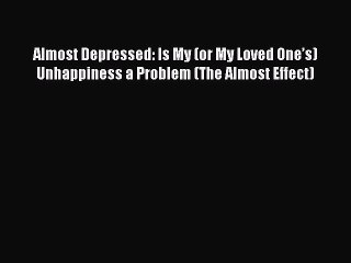 Read Books Almost Depressed: Is My (or My Loved Oneâ€™s) Unhappiness a Problem (The Almost Effect)
