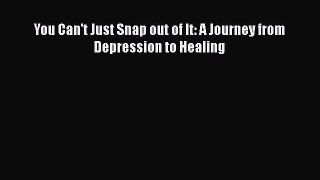 Read Books You Can't Just Snap out of It: A Journey from Depression to Healing PDF Online